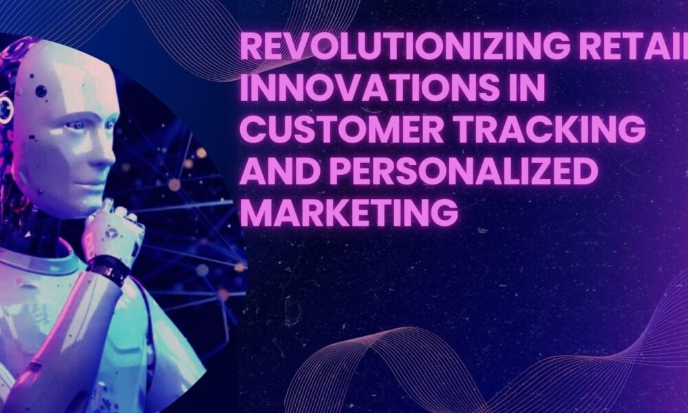 revolutionizing-retail:-innovations-in-customer-tracking-and-personalized-marketing